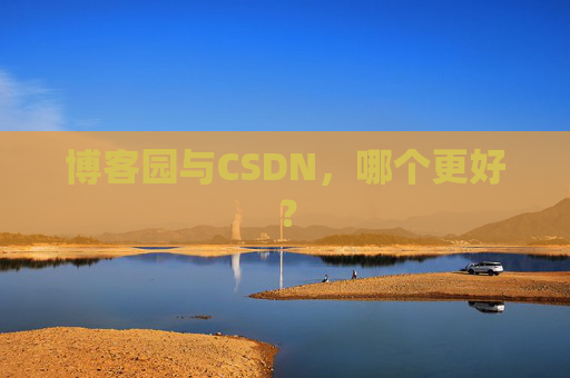 博客园与CSDN,哪个更好? 博客园与CSDN,哪个更好?